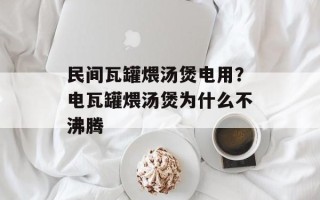 民间瓦罐煨汤煲电用？电瓦罐煨汤煲为什么不沸腾