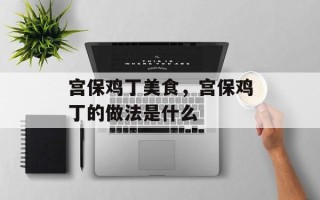 宫保鸡丁美食，宫保鸡丁的做法是什么