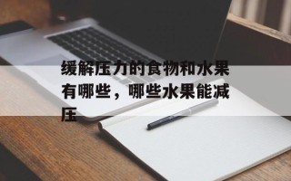 缓解压力的食物和水果有哪些，哪些水果能减压
