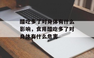 醋吃多了对身体有什么影响，食用醋吃多了对身体有什么危害