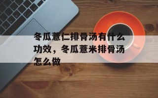 冬瓜薏仁排骨汤有什么功效，冬瓜薏米排骨汤怎么做