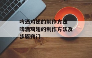 啤酒鸡翅的制作方法 啤酒鸡翅的制作方法及步骤窍门