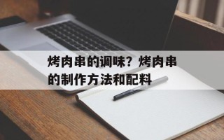 烤肉串的调味？烤肉串的制作方法和配料