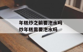 年糕炒之前要泡水吗 炒年糕需要泡水吗