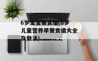 6岁宝宝餐食谱(6岁儿童营养早餐食谱大全及做法)