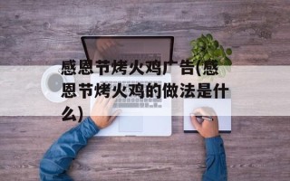 感恩节烤火鸡广告(感恩节烤火鸡的做法是什么)