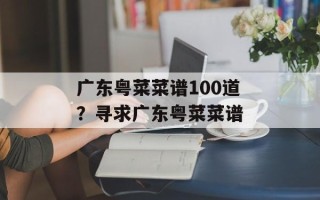 广东粤菜菜谱100道？寻求广东粤菜菜谱