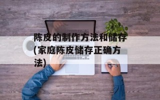 陈皮的制作方法和储存(家庭陈皮储存正确方法)