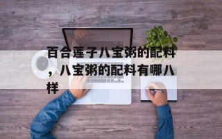 百合莲子八宝粥的配料，八宝粥的配料有哪八样