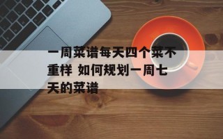 一周菜谱每天四个菜不重样 如何规划一周七天的菜谱