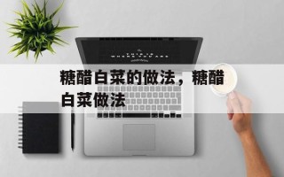 糖醋白菜的做法，糖醋白菜做法