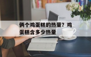 俩个鸡蛋糕的热量？鸡蛋糕含多少热量