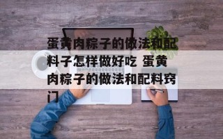 蛋黄肉粽子的做法和配料子怎样做好吃 蛋黄肉粽子的做法和配料窍门