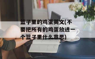 篮子里的鸡蛋英文(不要把所有的鸡蛋放进一个篮子里什么意思)