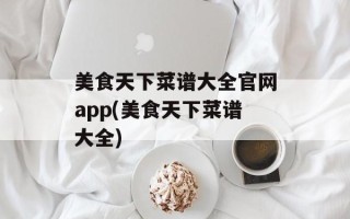 美食天下菜谱大全官网app(美食天下菜谱大全)