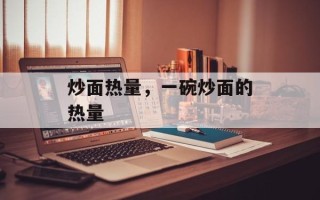 炒面热量，一碗炒面的热量