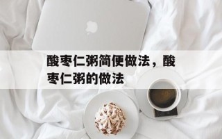 酸枣仁粥简便做法，酸枣仁粥的做法
