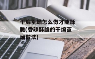 干煸蚕蛹怎么做才能酥脆(香辣酥脆的干煸茧蛹做法)
