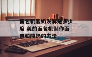 面包机酸奶发酵是多少度 美的面包机制作面包和酸奶的方法