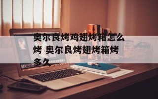 奥尔良烤鸡翅烤箱怎么烤 奥尔良烤翅烤箱烤多久