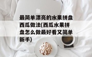 最简单漂亮的水果拼盘西瓜做法(西瓜水果拼盘怎么做最好看又简单新手)