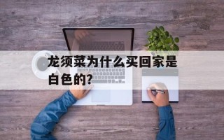 龙须菜为什么买回家是白色的？