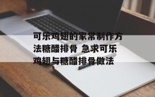 可乐鸡翅的家常制作方法糖醋排骨 急求可乐鸡翅与糖醋排骨做法