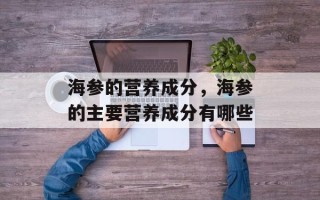 海参的营养成分，海参的主要营养成分有哪些