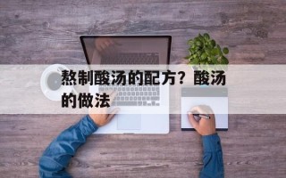 熬制酸汤的配方？酸汤的做法
