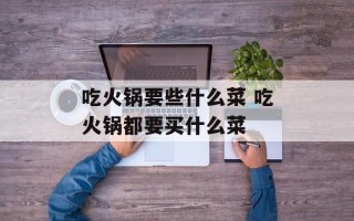 吃火锅要些什么菜 吃火锅都要买什么菜