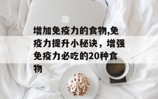 增加免疫力的食物,免疫力提升小秘诀，增强免疫力必吃的20种食物