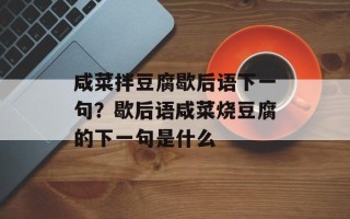 咸菜拌豆腐歇后语下一句？歇后语咸菜烧豆腐的下一句是什么