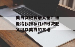 美白减肥食谱大全？谁能给我推荐几种既减肥又可以美白的食谱