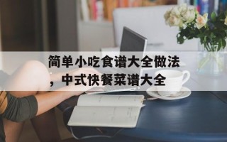 简单小吃食谱大全做法，中式快餐菜谱大全