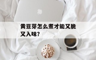 黄豆芽怎么煮才能又脆又入味？