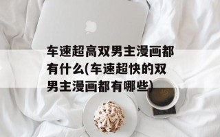 车速超高双男主漫画都有什么(车速超快的双男主漫画都有哪些)