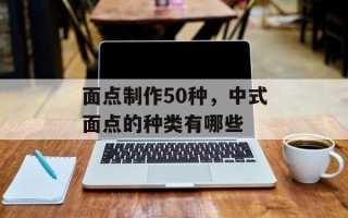 面点制作50种，中式面点的种类有哪些