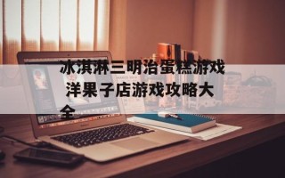 冰淇淋三明治蛋糕游戏 洋果子店游戏攻略大全