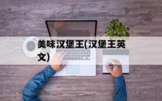 美味汉堡王(汉堡王英文)