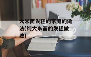大米面发糕的家庭的做法(纯大米面的发糕做法)