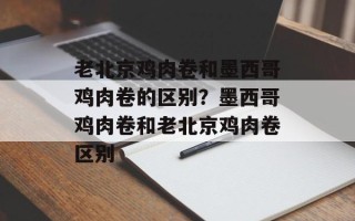 老北京鸡肉卷和墨西哥鸡肉卷的区别？墨西哥鸡肉卷和老北京鸡肉卷区别