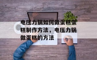 电压力锅如何做蛋糕蛋糕制作方法，电压力锅做蛋糕的方法