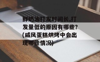 鲜奶油打发时间长,打发量低的原因有哪些？(戚风蛋糕烘烤中会出现哪些情况)