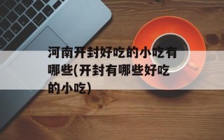 河南开封好吃的小吃有哪些(开封有哪些好吃的小吃)