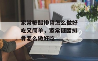 家常糖醋排骨怎么做好吃又简单，家常糖醋排骨怎么做好吃
