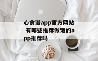 心食谱app官方网站 有哪些推荐做饭的app推荐吗