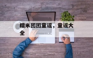 糯米团团童谣，童谣大全
