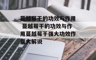 蔓越莓干的功效与作用 蔓越莓干的功效与作用蔓越莓干强大功效作用大解说