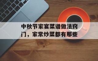 中秋节家宴菜谱做法窍门，家常炒菜都有那些