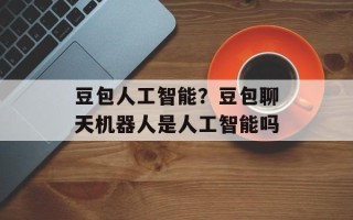 豆包人工智能？豆包聊天机器人是人工智能吗